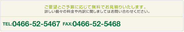 ご要望とご予算に応じて無料でお見積もりいたします。詳しい個々の料金や内訳に関しましてはお問い合わせください。 