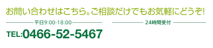 お問い合わせはこちら。ご相談だけでもお気軽にどうぞ！TEL.0466-52-5467